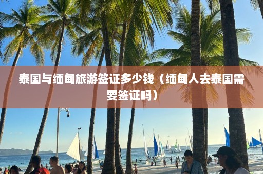 泰国与缅甸旅游签证多少钱（缅甸人去泰国需要签证吗）