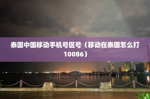 泰国中国移动手机号区号（移动在泰国怎么打10086）