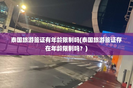 泰国旅游签证有年龄限制吗(泰国旅游签证存在年龄限制吗？)