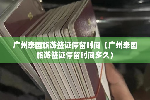 广州泰国旅游签证停留时间（广州泰国旅游签证停留时间多久）  第1张