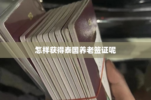 怎样获得泰国养老签证呢  第1张