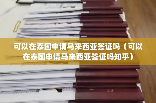 可以在泰国申请马来西亚签证吗（可以在泰国申请马来西亚签证吗知乎）  第1张