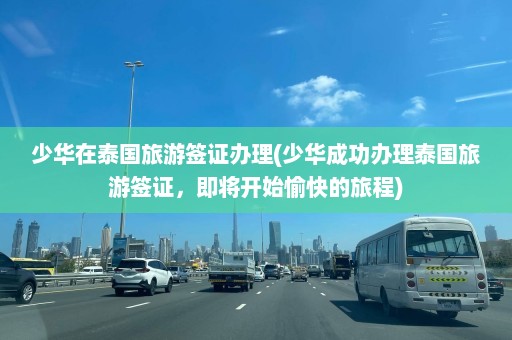 少华在泰国旅游签证办理(少华成功办理泰国旅游签证，即将开始愉快的旅程)