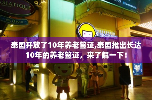 泰国开放了10年养老签证,泰国推出长达10年的养老签证，来了解一下！  第1张