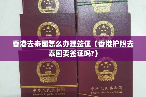 香港去泰国怎么办理签证（香港护照去泰国要签证吗?）  第1张