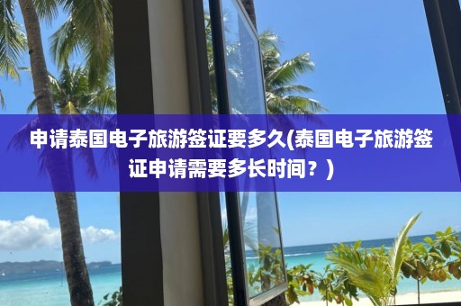 申请泰国电子旅游签证要多久(泰国电子旅游签证申请需要多长时间？)