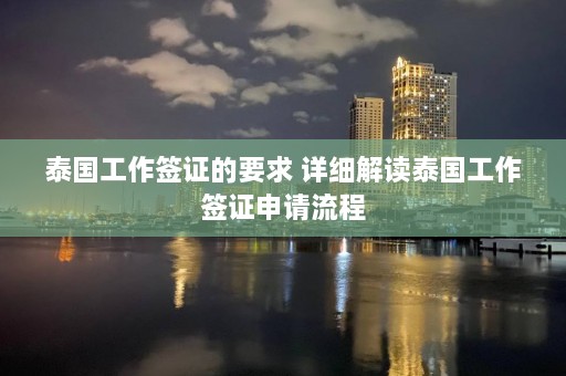 泰国工作签证的要求 详细解读泰国工作签证申请流程  第1张