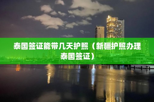 泰国签证能带几天护照（ *** 护照办理泰国签证）  第1张