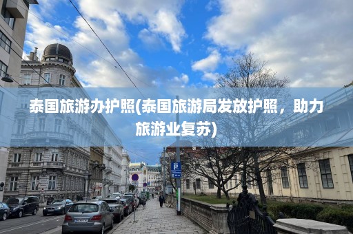 泰国旅游办护照(泰国旅游局发放护照，助力旅游业复苏)