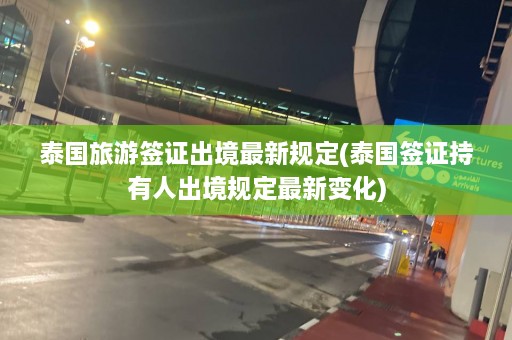 泰国旅游签证出境最新规定(泰国签证持有人出境规定最新变化)  第1张