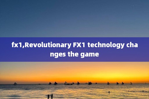 fx1,Revolutionary FX1 technology changes the game