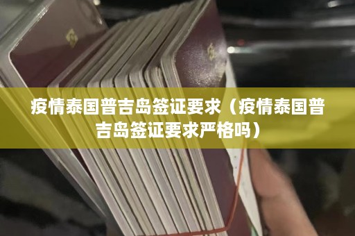 疫情泰国普吉岛签证要求（疫情泰国普吉岛签证要求严格吗）  第1张