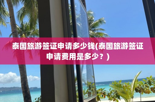 泰国旅游签证申请多少钱(泰国旅游签证申请费用是多少？)  第1张