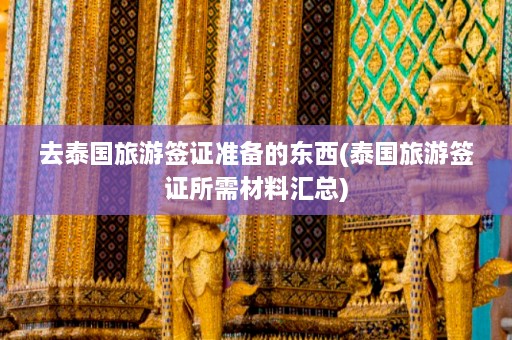 去泰国旅游签证准备的东西(泰国旅游签证所需材料汇总)