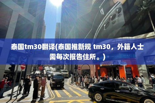 泰国tm30翻译(泰国推新规 tm30，外籍人士需每次报告住所。)