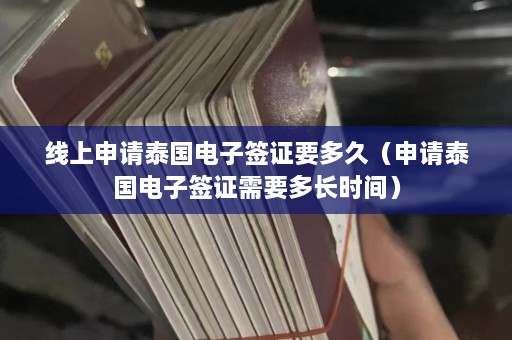 线上申请泰国电子签证要多久（申请泰国电子签证需要多长时间）