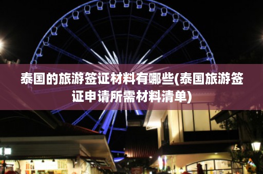 泰国的旅游签证材料有哪些(泰国旅游签证申请所需材料清单)  第1张