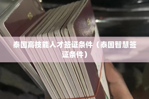 泰国高技能人才签证条件（泰国智慧签证条件）  第1张