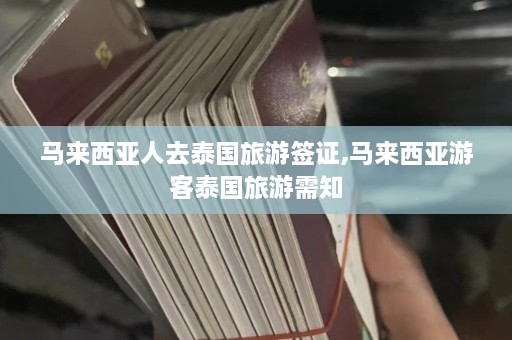 马来西亚人去泰国旅游签证,马来西亚游客泰国旅游需知  第1张