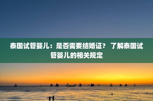 泰国试管婴儿：是否需要结婚证？ 了解泰国试管婴儿的相关规定