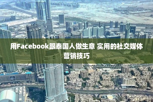 用Facebook跟泰国人做生意 实用的社交媒体营销技巧