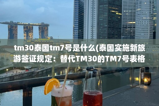 tm30泰国tm7号是什么(泰国实施新旅游签证规定：替代TM30的TM7号表格是什么？)  第1张