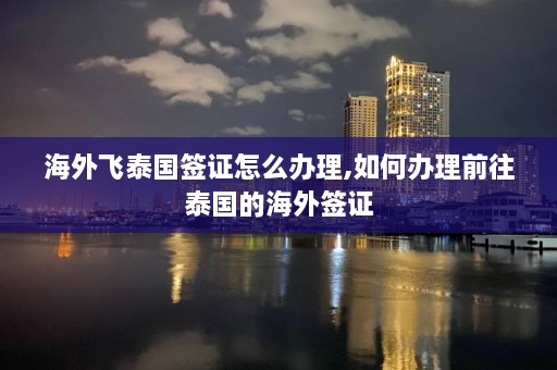 海外飞泰国签证怎么办理,如何办理前往泰国的海外签证