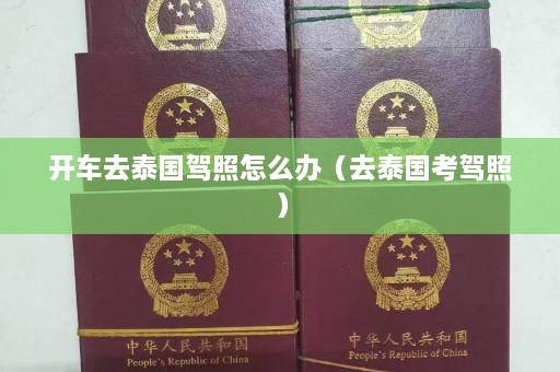 开车去泰国驾照怎么办（去泰国考驾照）