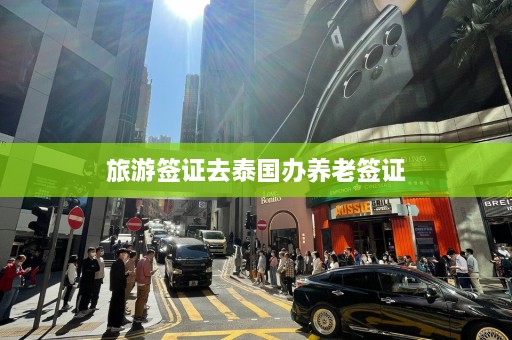 旅游签证去泰国办养老签证  第1张