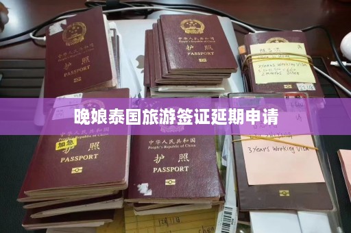 晚娘泰国旅游签证延期申请  第1张