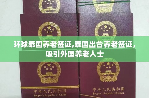 环球泰国养老签证,泰国出台养老签证，吸引外国养老人士  第1张