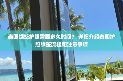 泰国续签护照需要多久时间？ 详细介绍泰国护照续签流程和注意事项