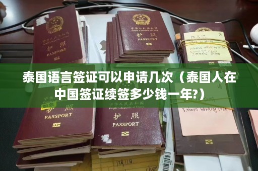 泰国语言签证可以申请几次（泰国人在中国签证续签多少钱一年?）