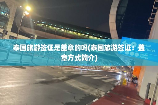 泰国旅游签证是盖章的吗(泰国旅游签证：盖章方式简介)