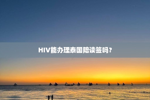 HIV能办理泰国陪读签吗？