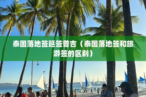 泰国落地签延签普吉（泰国落地签和旅游签的区别）  第1张