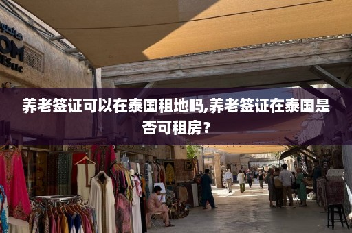 养老签证可以在泰国租地吗,养老签证在泰国是否可租房？