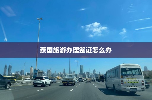 泰国旅游办理签证怎么办