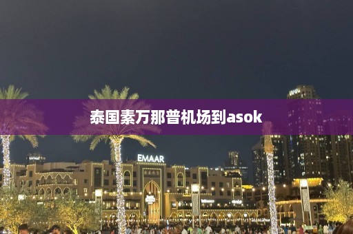 泰国素万那普机场到asok