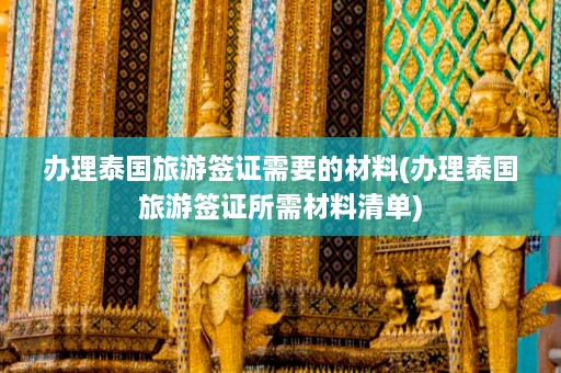 办理泰国旅游签证需要的材料(办理泰国旅游签证所需材料清单)  第1张