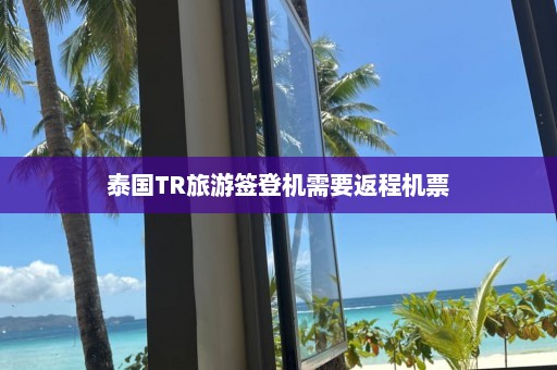 泰国TR旅游签登机需要返程机票