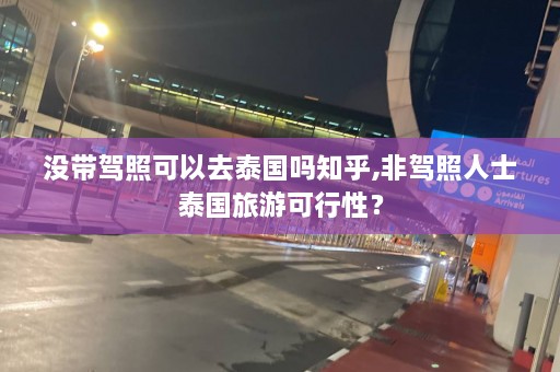 没带驾照可以去泰国吗知乎,非驾照人士泰国旅游可行性？  第1张