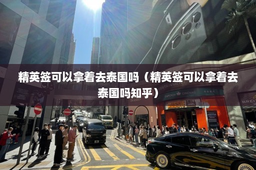 精英签可以拿着去泰国吗（精英签可以拿着去泰国吗知乎）