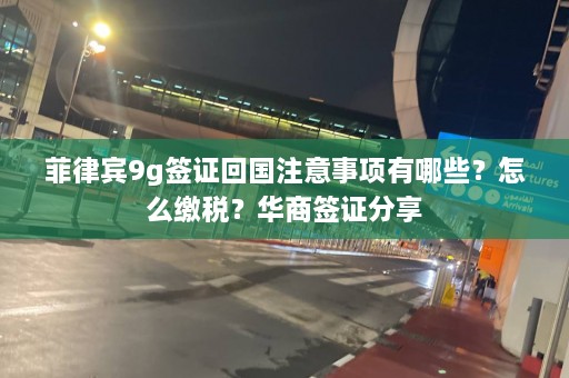 菲律宾9g签证回国注意事项有哪些？怎么缴税？华商签证分享