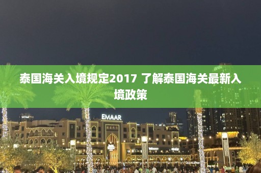 泰国海关入境规定2017 了解泰国海关最新入境政策