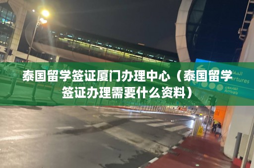 泰国留学签证厦门办理中心（泰国留学签证办理需要什么资料）  第1张