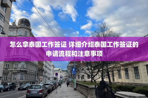 怎么拿泰国工作签证 详细介绍泰国工作签证的申请流程和注意事项