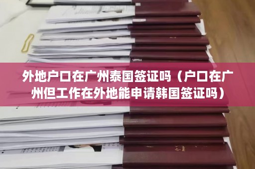 外地户口在广州泰国签证吗（户口在广州但工作在外地能申请韩国签证吗）  第1张