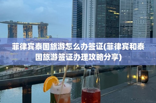 菲律宾泰国旅游怎么办签证(菲律宾和泰国旅游签证办理攻略分享)  第1张