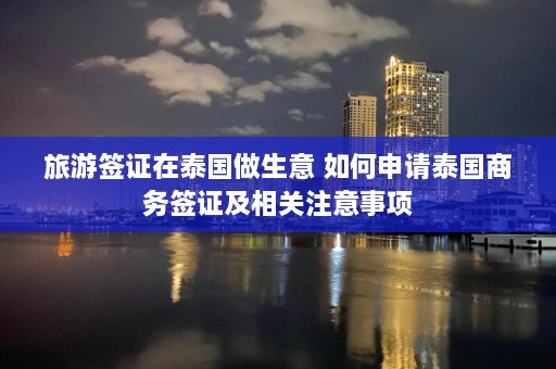 旅游签证在泰国做生意 如何申请泰国商务签证及相关注意事项  第1张